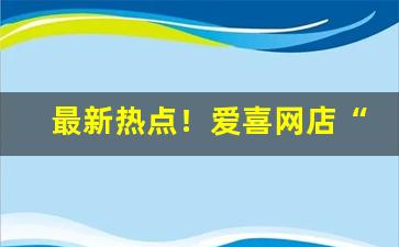 最新热点！爱喜网店“方寸之地”