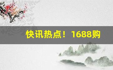 快讯热点！1688购烟丝“断缣尺楮”