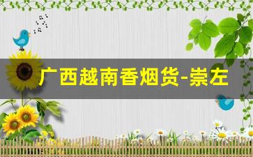 广西越南香烟货-崇左有越南香烟卖吗