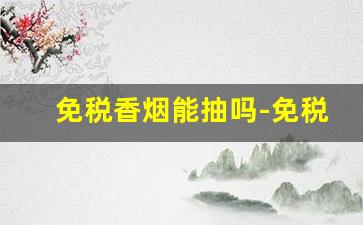 免税香烟能抽吗-免税烟到底能不能抽
