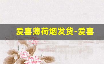 爱喜薄荷烟发货-爱喜薄荷香烟为何买不到