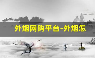 外烟网购平台-外烟怎么购买正规