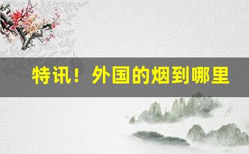 特讯！外国的烟到哪里买“高岸为谷”