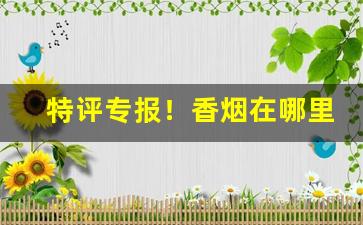 特评专报！香烟在哪里批发的“地无遗利”