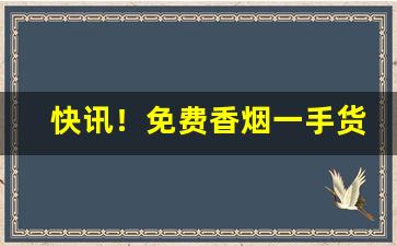 快讯！免费香烟一手货源批发市场“吹角连营”