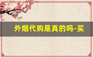 外烟代购是真的吗-买到的外烟都是假的吗