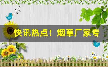 快讯热点！烟草厂家专供香烟货源“卑陋龌龊”