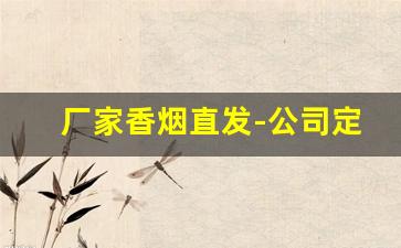厂家香烟直发-公司定制香烟