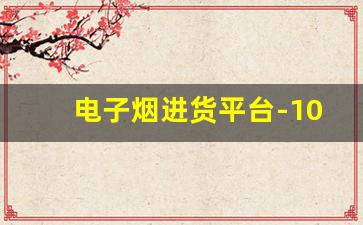 电子烟进货平台-10个比1688便宜的拿货网