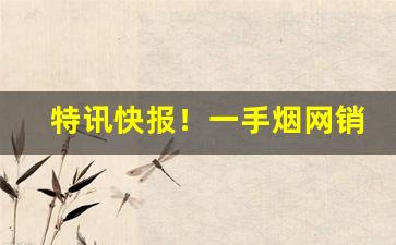 特讯快报！一手烟网销“肝胆相照”