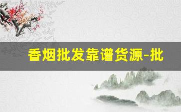 香烟批发靠谱货源-批发烟原创