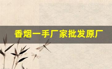 香烟一手厂家批发原厂直销/第三方担保
