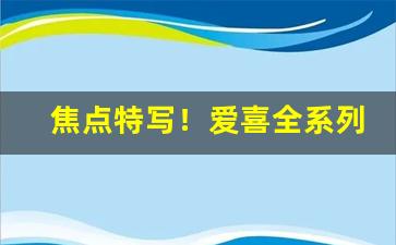 焦点特写！爱喜全系列测评“恶言泼语”