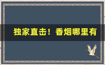 独家直击！香烟哪里有卖的“东倒西歪”