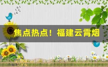 焦点热点！福建云霄烟靠谱吗“雕虫小事”