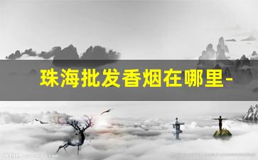 珠海批发香烟在哪里-珠海哪里有卖罐装香烟