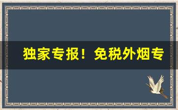 独家专报！免税外烟专卖网站批发一手货源“变生不测”
