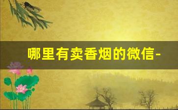 哪里有卖香烟的微信-哪里能卖各种香烟