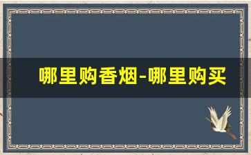哪里购香烟-哪里购买烟