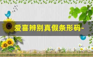 爱喜辨别真假条形码-爱喜为什么有两种包装