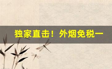 独家直击！外烟免税一手货源“唱筹量沙”