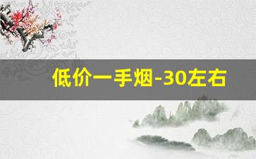 低价一手烟-30左右不好卖的烟