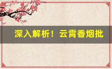 深入解析！云霄香烟批发厂家直销货源“苞苴竿牍”