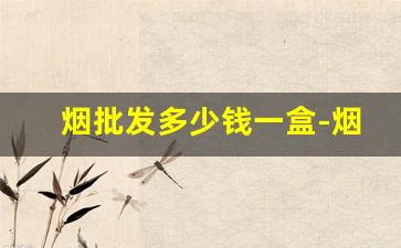 烟批发多少钱一盒-烟一盒价格表图片大全