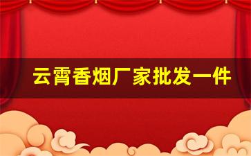 云霄香烟厂家批发一件代发-云霄香烟批发经销商