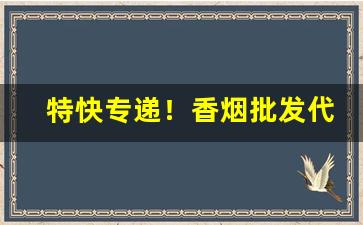 特快专递！香烟批发代理一手货源解析“放马后炮”