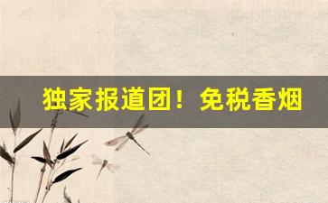 独家报道团！免税香烟免税标志“德薄望浅”
