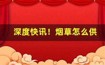 深度快讯！烟草怎么供货“杯中绿”