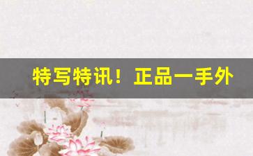 特写特讯！正品一手外烟香烟货源批发厂家“抽演微言”