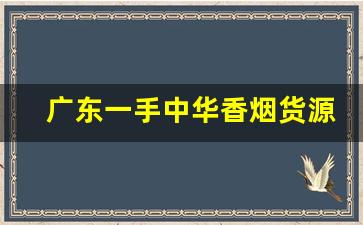 广东一手中华香烟货源-怎样才能买到广东的香烟