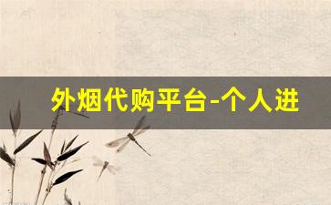 外烟代购平台-个人进口外烟
