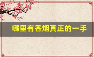 哪里有香烟真正的一手货源-如何买到批发烟