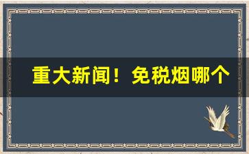 重大新闻！免税烟哪个最好抽“爱人利物”