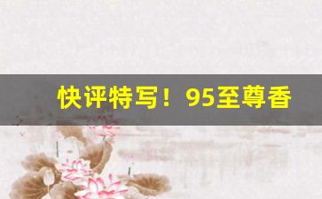 快评特写！95至尊香烟回收基本多少钱一条“变态百出”