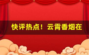 快评热点！云霄香烟在哪个市“傍观者审，当局者迷”