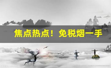 焦点热点！免税烟一手货源批发网“比权量力”