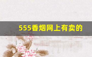 555香烟网上有卖的吗-555香烟为啥买不到