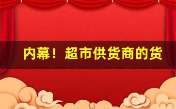 内幕！超市供货商的货哪里来的“爱憎分明”