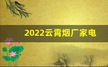 2022云霄烟厂家电话号码-云霄烟厂家信息
