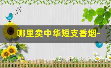 哪里卖中华短支香烟-50支装中华香烟哪里有