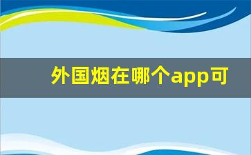 外国烟在哪个app可以购买外烟爆珠一手货源-国内怎么正规卖国外的烟