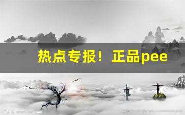 热点专报！正品peel网上店铺“大树将军”