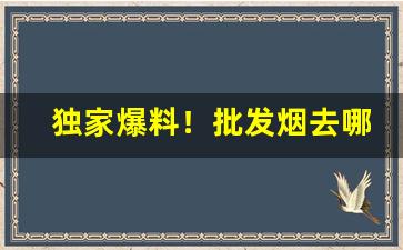 独家爆料！批发烟去哪批发“沉灶生蛙”