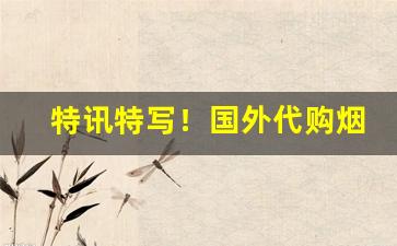 特讯特写！国外代购烟丝犯罪吗“当家作主”