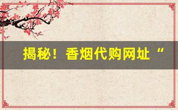 揭秘！香烟代购网址“从容应对”