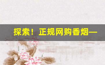 探索！正规网购香烟——3元香烟批发一手货源“安如泰山”